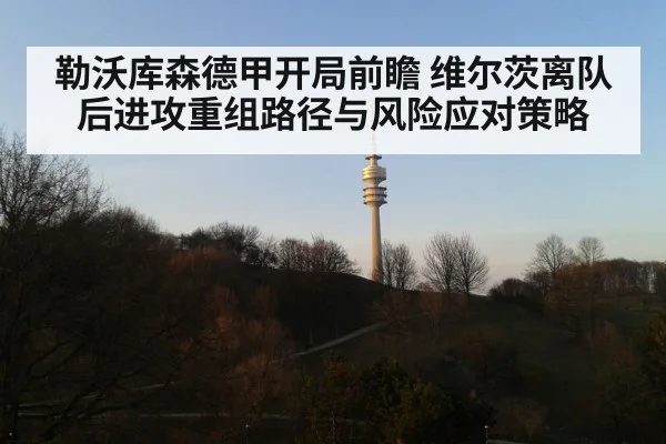 勒沃库森德甲开局前瞻 维尔茨离队后进攻重组路径与风险应对策略