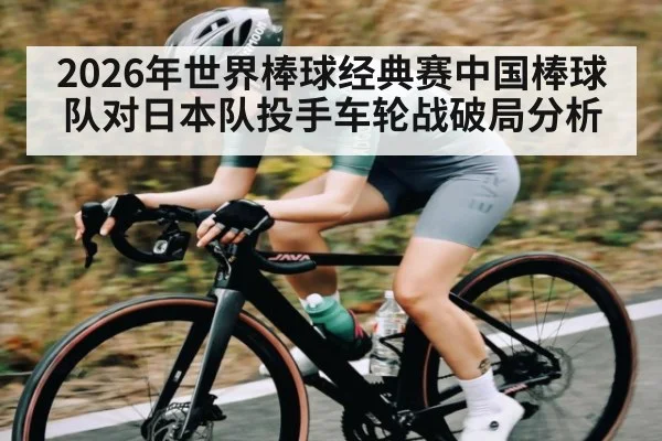 2026年世界棒球经典赛中国棒球队对日本队投手车轮战破局分析