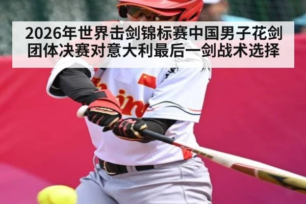 2026年世界击剑锦标赛中国男子花剑团体决赛对意大利最后一剑战术选择